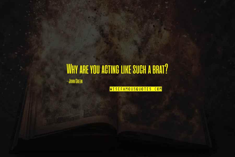 Advises That Quotes By John Green: Why are you acting like such a brat?