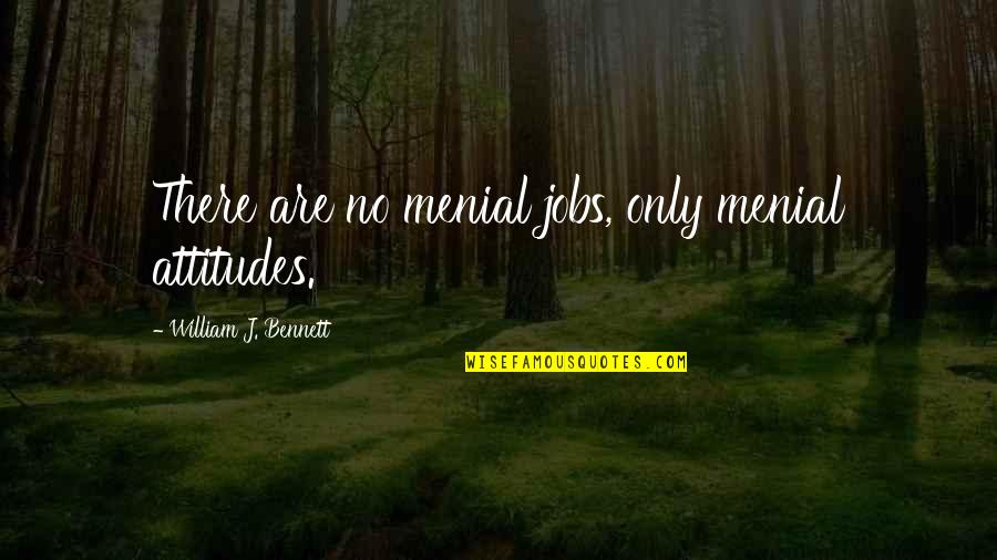 Advising Love Quotes By William J. Bennett: There are no menial jobs, only menial attitudes.