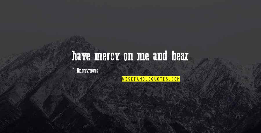 Advising Others Quotes By Anonymous: have mercy on me and hear