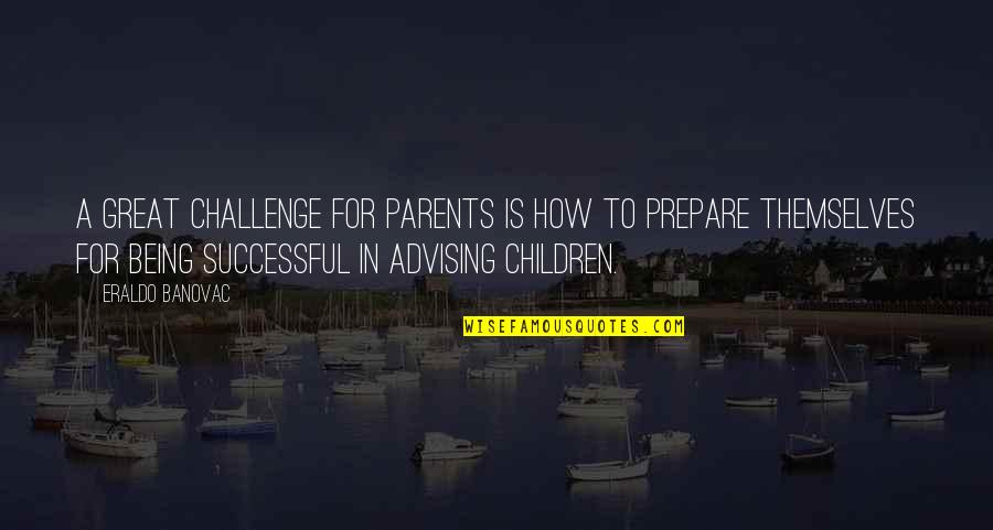 Advising Quotes And Quotes By Eraldo Banovac: A great challenge for parents is how to