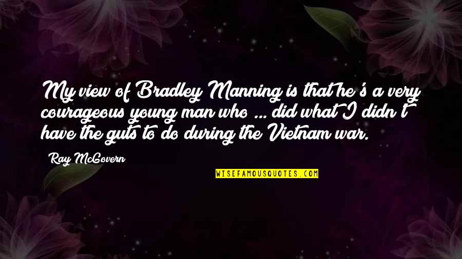 Advising Students Quotes By Ray McGovern: My view of Bradley Manning is that he's Advising Students Quotes By Ray McGovern: My view of Bradley Manning is that he's