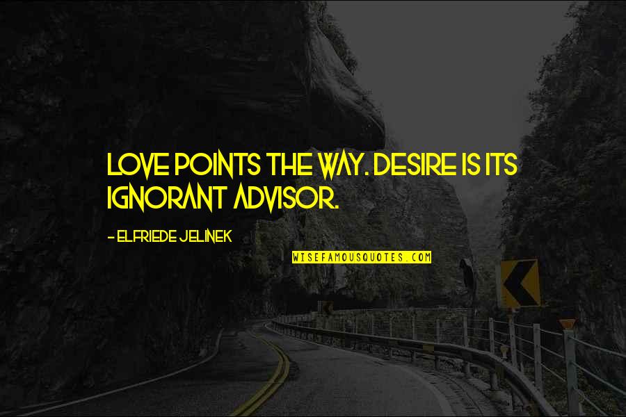 Advisor Quotes By Elfriede Jelinek: Love points the way. Desire is its ignorant