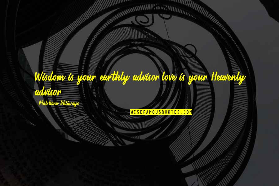 Advisor Quotes By Matshona Dhliwayo: Wisdom is your earthly advisor;love is your Heavenly