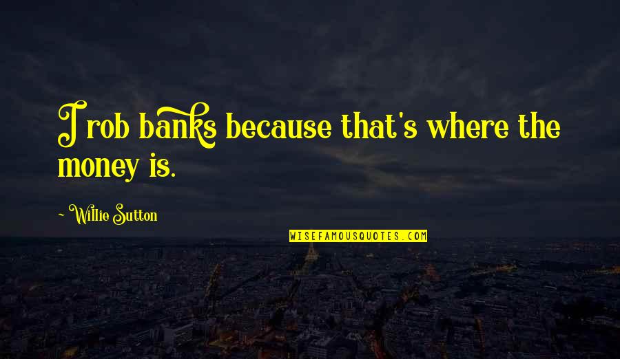 Advisor Quotes By Willie Sutton: I rob banks because that's where the money
