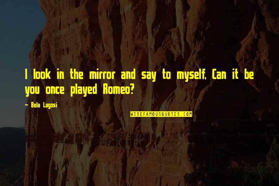 Advisors For Medical School Quotes By Bela Lugosi: I look in the mirror and say to
