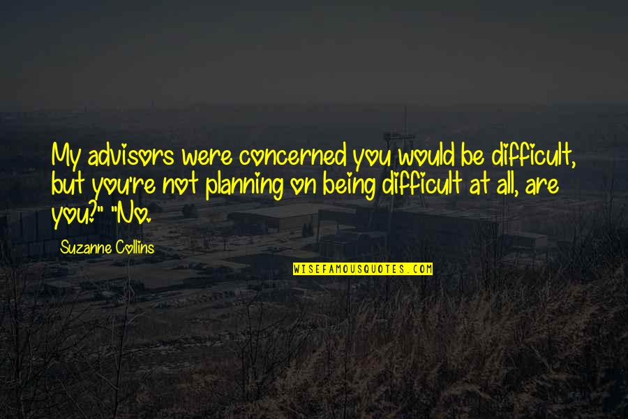 Advisors Quotes By Suzanne Collins: My advisors were concerned you would be difficult, Advisors Quotes By Suzanne Collins: My advisors were concerned you would be difficult,