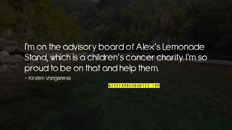 Advisory Board Quotes By Kirsten Vangsness: I'm on the advisory board of Alex's Lemonade Advisory Board Quotes By Kirsten Vangsness: I'm on the advisory board of Alex's Lemonade