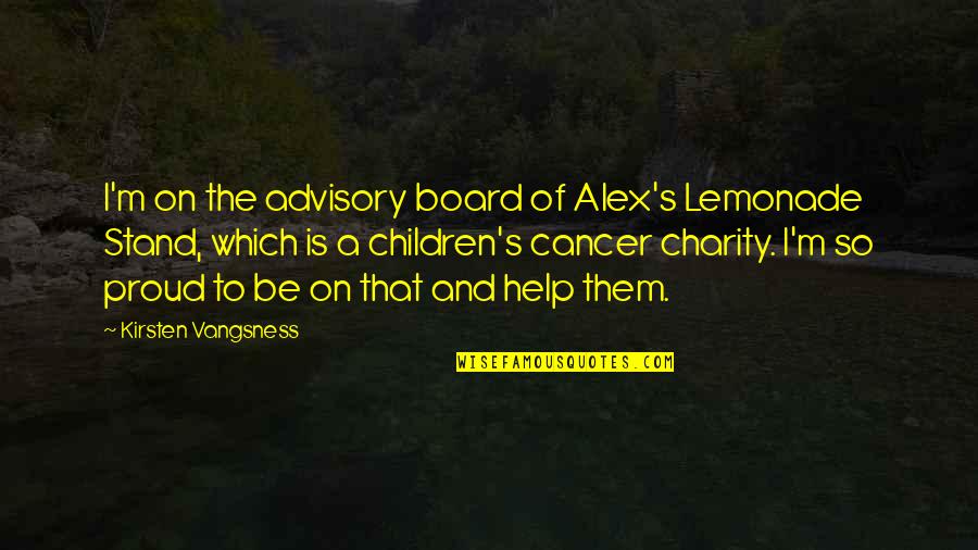 Advisory Quotes By Kirsten Vangsness: I'm on the advisory board of Alex's Lemonade Advisory Quotes By Kirsten Vangsness: I'm on the advisory board of Alex's Lemonade