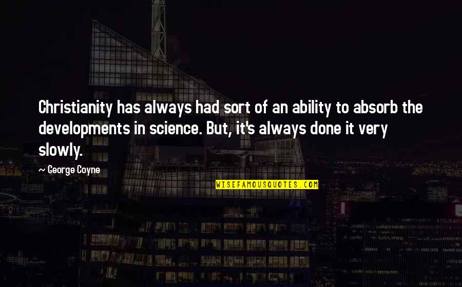 Advo Quote Quotes By George Coyne: Christianity has always had sort of an ability Advo Quote Quotes By George Coyne: Christianity has always had sort of an ability