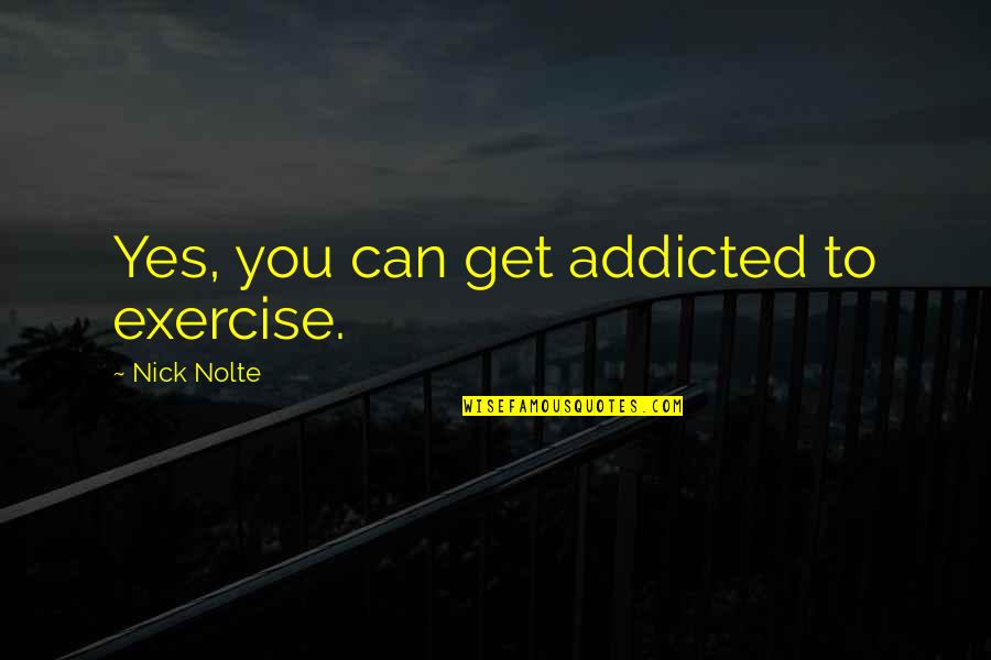 Advocare Spark Quotes By Nick Nolte: Yes, you can get addicted to exercise.