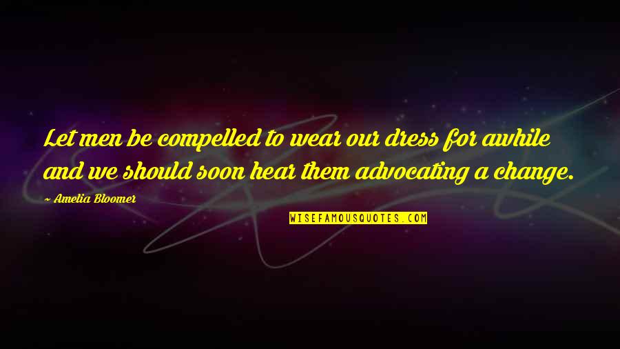 Advocating For Change Quotes By Amelia Bloomer: Let men be compelled to wear our dress