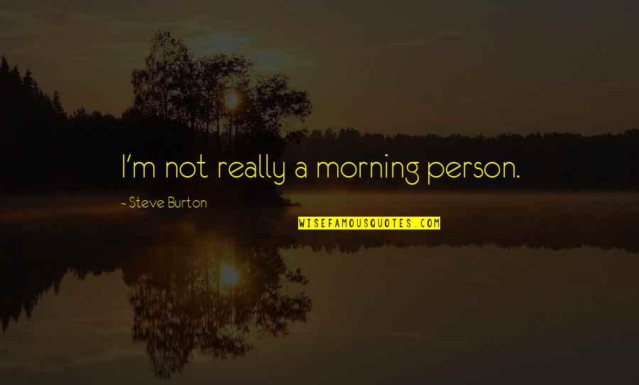 Adwd Chapters Quotes By Steve Burton: I'm not really a morning person.