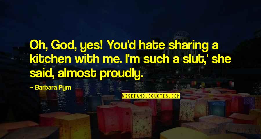 Adwice Quotes By Barbara Pym: Oh, God, yes! You'd hate sharing a kitchen Adwice Quotes By Barbara Pym: Oh, God, yes! You'd hate sharing a kitchen