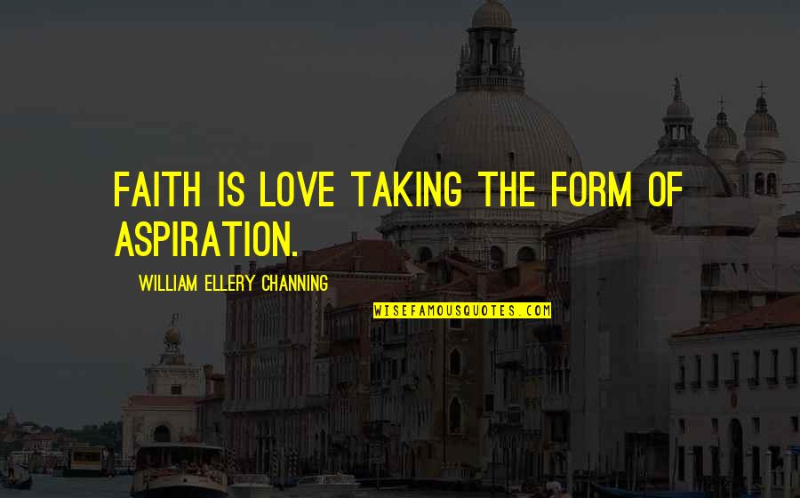 Adwice Quotes By William Ellery Channing: Faith is love taking the form of aspiration.