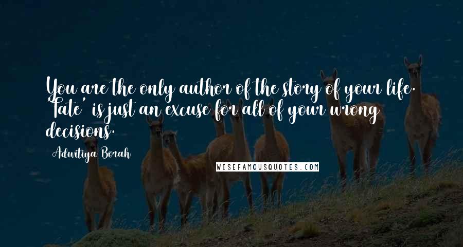 Adwitiya Borah quotes: You are the only author of the story of your life. 'Fate' is just an excuse for all of your wrong decisions.