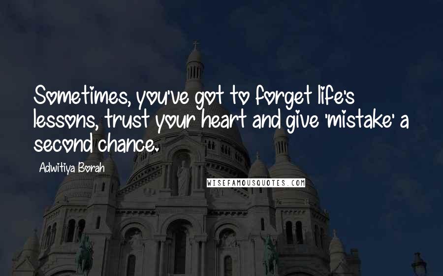 Adwitiya Borah quotes: Sometimes, you've got to forget life's lessons, trust your heart and give 'mistake' a second chance.
