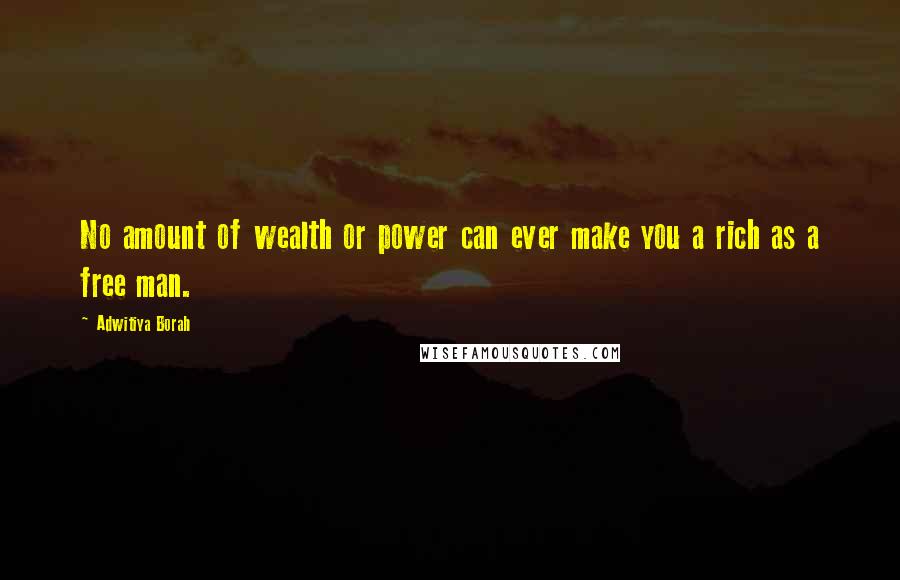 Adwitiya Borah quotes: No amount of wealth or power can ever make you a rich as a free man.