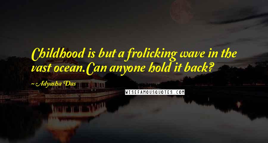 Adyasha Das quotes: Childhood is but a frolicking wave in the vast ocean.Can anyone hold it back?