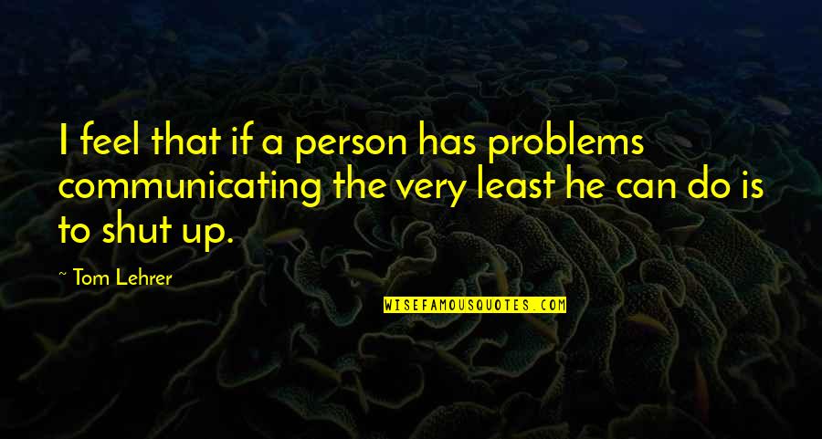 Adyashanti Enlightenment Quotes By Tom Lehrer: I feel that if a person has problems