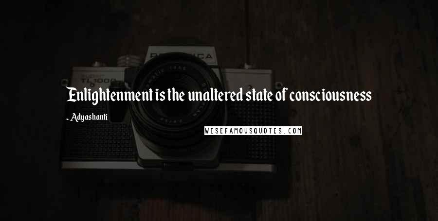 Adyashanti quotes: Enlightenment is the unaltered state of consciousness