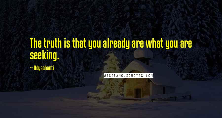 Adyashanti quotes: The truth is that you already are what you are seeking.