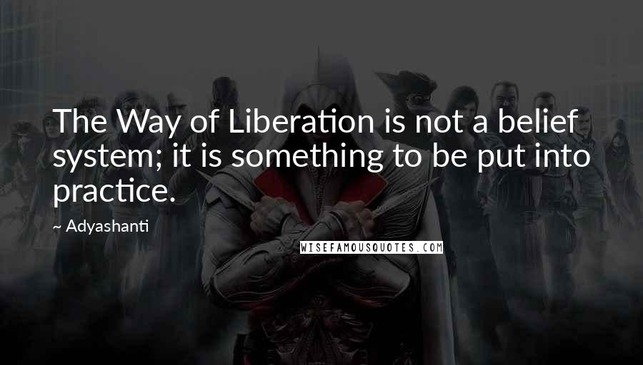 Adyashanti quotes: The Way of Liberation is not a belief system; it is something to be put into practice.