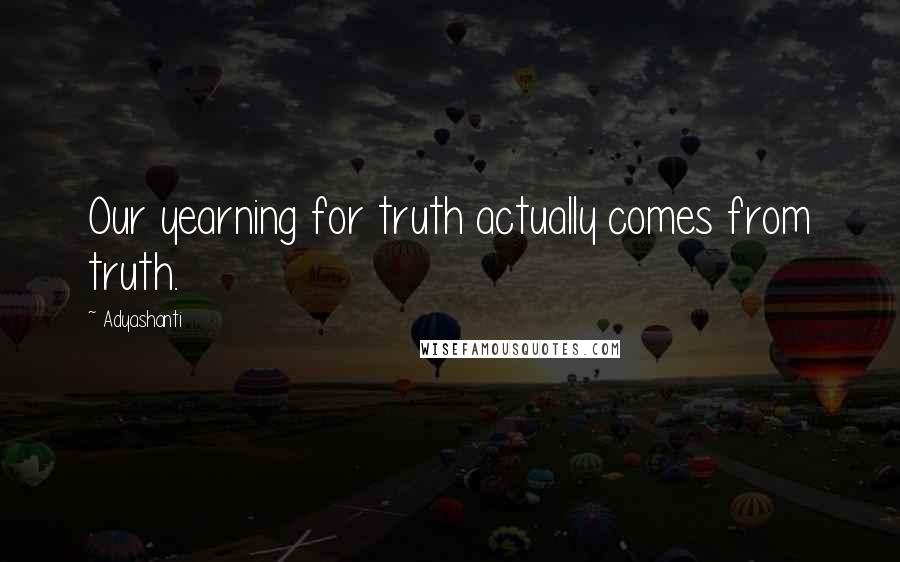 Adyashanti quotes: Our yearning for truth actually comes from truth.