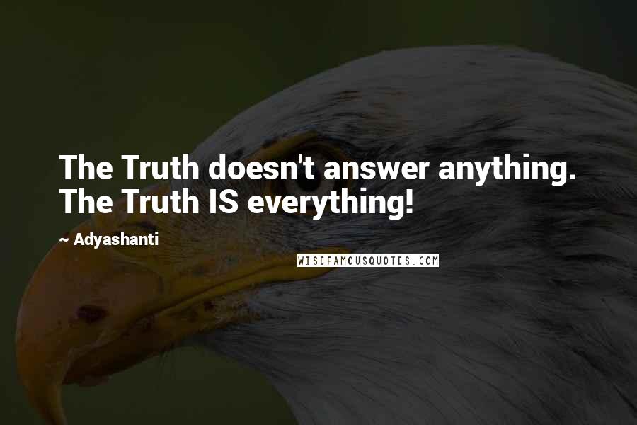 Adyashanti quotes: The Truth doesn't answer anything. The Truth IS everything!