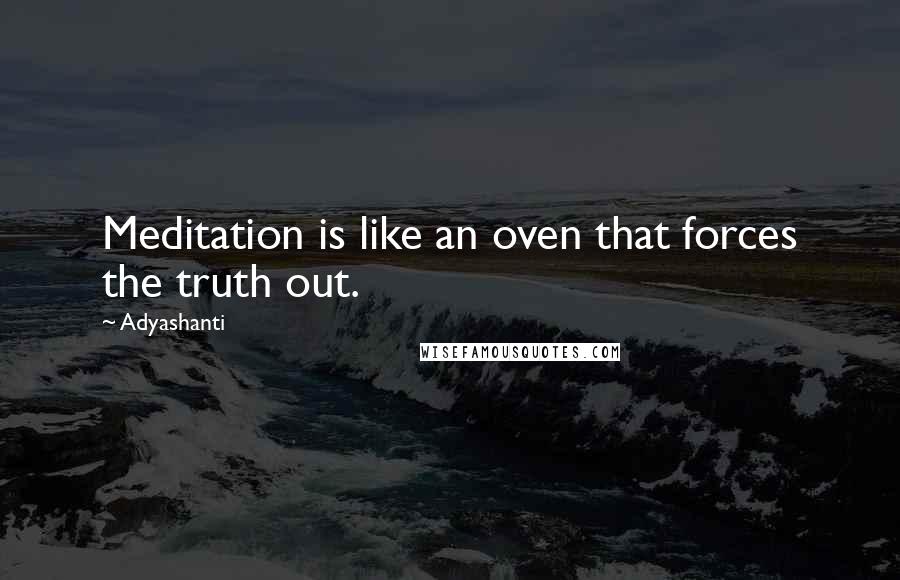 Adyashanti quotes: Meditation is like an oven that forces the truth out.