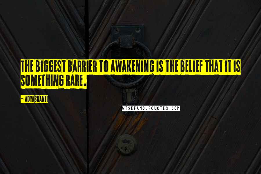 Adyashanti quotes: The biggest barrier to awakening is the belief that it is something rare.