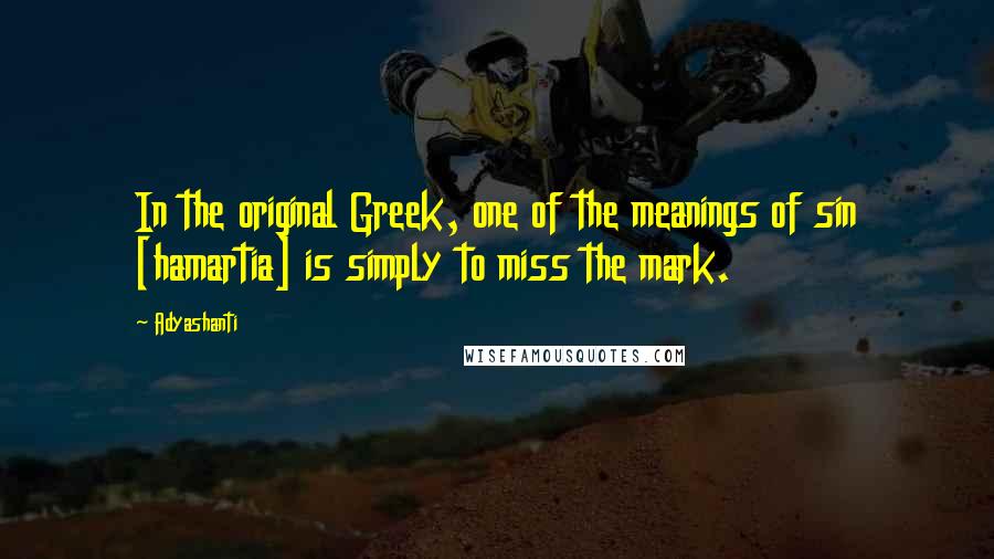 Adyashanti quotes: In the original Greek, one of the meanings of sin [hamartia] is simply to miss the mark.