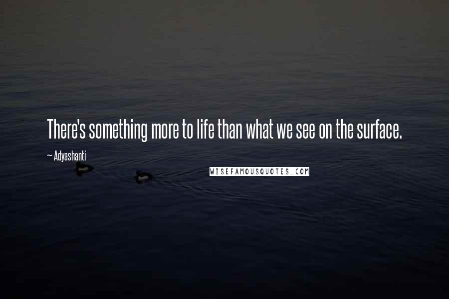 Adyashanti quotes: There's something more to life than what we see on the surface.