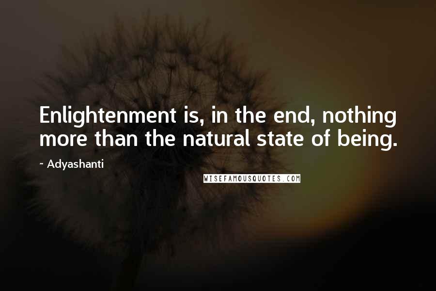 Adyashanti quotes: Enlightenment is, in the end, nothing more than the natural state of being.