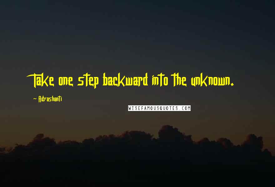 Adyashanti quotes: Take one step backward into the unknown.