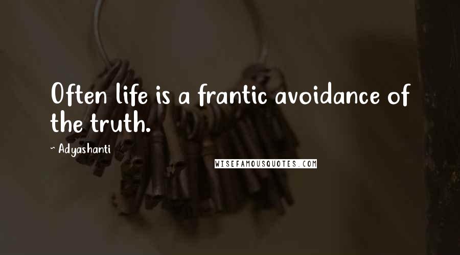 Adyashanti quotes: Often life is a frantic avoidance of the truth.