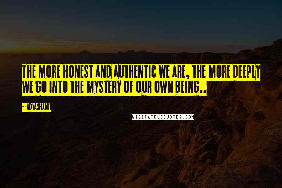 Adyashanti quotes: The more honest and authentic we are, the more deeply we go into the mystery of our own being..