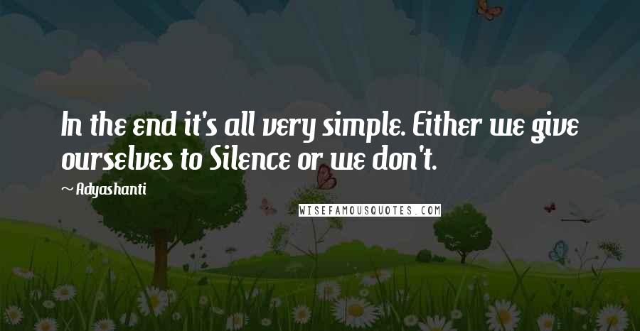 Adyashanti quotes: In the end it's all very simple. Either we give ourselves to Silence or we don't.
