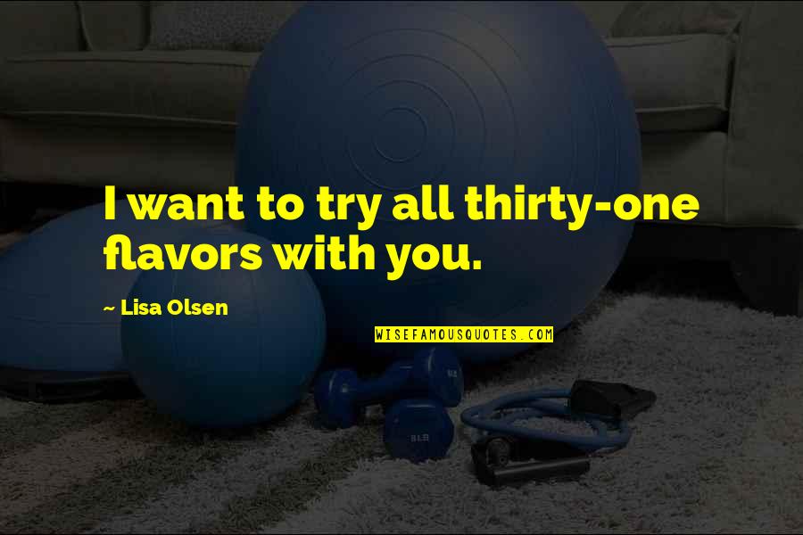 Adyey Quotes By Lisa Olsen: I want to try all thirty-one flavors with Adyey Quotes By Lisa Olsen: I want to try all thirty-one flavors with