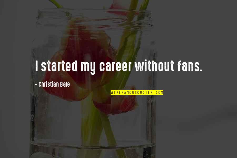 Adylene Garcia Quotes By Christian Bale: I started my career without fans. Adylene Garcia Quotes By Christian Bale: I started my career without fans.