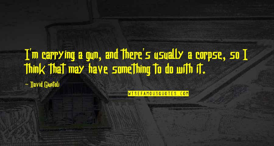 Adylene Garcia Quotes By David Giuntoli: I'm carrying a gun, and there's usually a Adylene Garcia Quotes By David Giuntoli: I'm carrying a gun, and there's usually a