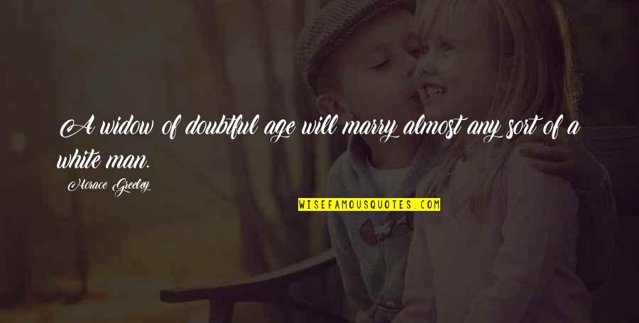 Adylene Garcia Quotes By Horace Greeley: A widow of doubtful age will marry almost Adylene Garcia Quotes By Horace Greeley: A widow of doubtful age will marry almost