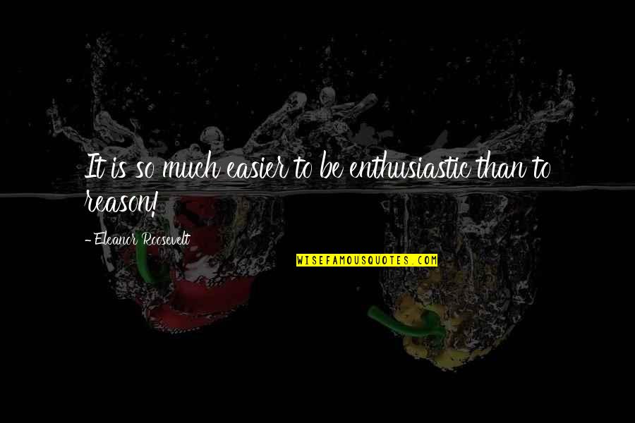 Adzes Quotes By Eleanor Roosevelt: It is so much easier to be enthusiastic