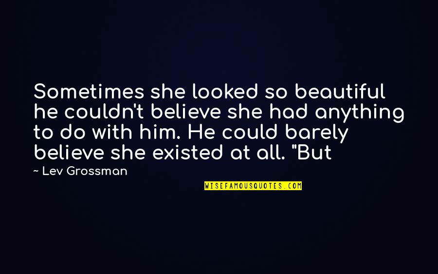 Ae Dil Mushkil Quotes By Lev Grossman: Sometimes she looked so beautiful he couldn't believe Ae Dil Mushkil Quotes By Lev Grossman: Sometimes she looked so beautiful he couldn't believe