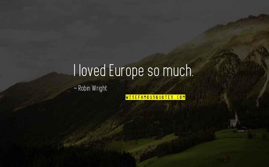 Ae Wiggins Quotes By Robin Wright: I loved Europe so much. Ae Wiggins Quotes By Robin Wright: I loved Europe so much.