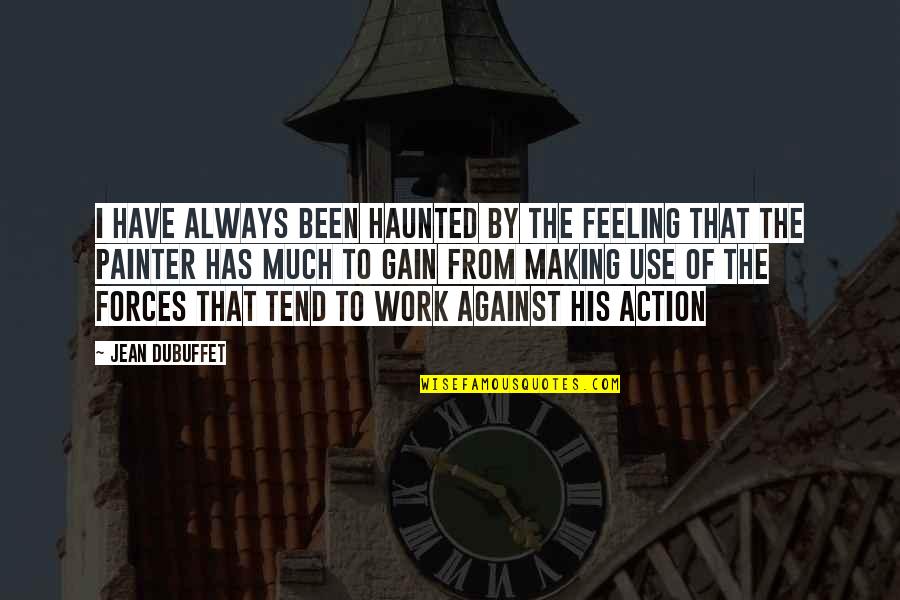 Aeacus Quotes By Jean Dubuffet: I have always been haunted by the feeling Aeacus Quotes By Jean Dubuffet: I have always been haunted by the feeling