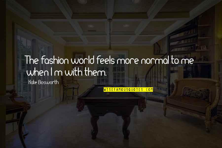 Aeacus Schwemmer Quotes By Kate Bosworth: The fashion world feels more normal to me Aeacus Schwemmer Quotes By Kate Bosworth: The fashion world feels more normal to me