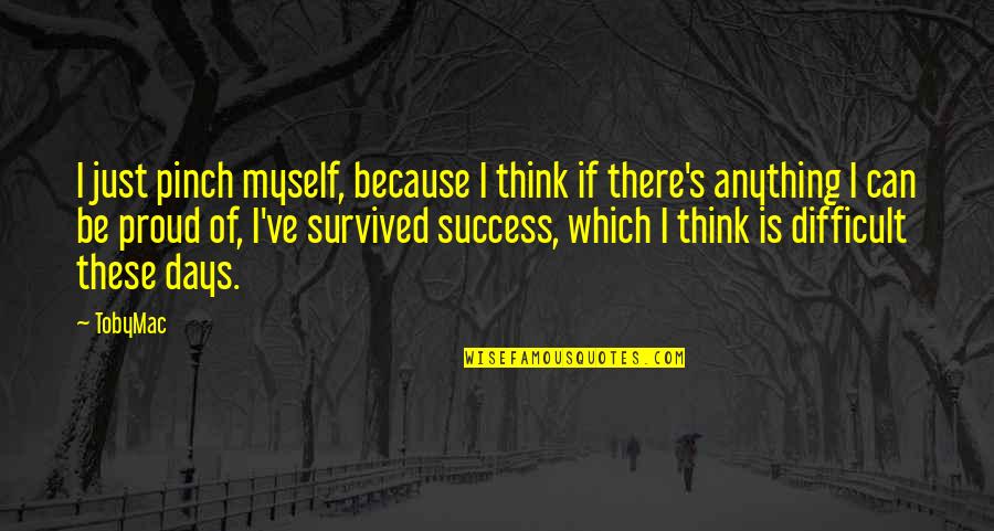 Aeacus Schwemmer Quotes By TobyMac: I just pinch myself, because I think if Aeacus Schwemmer Quotes By TobyMac: I just pinch myself, because I think if