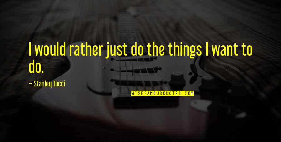 Aeasy Quotes By Stanley Tucci: I would rather just do the things I Aeasy Quotes By Stanley Tucci: I would rather just do the things I