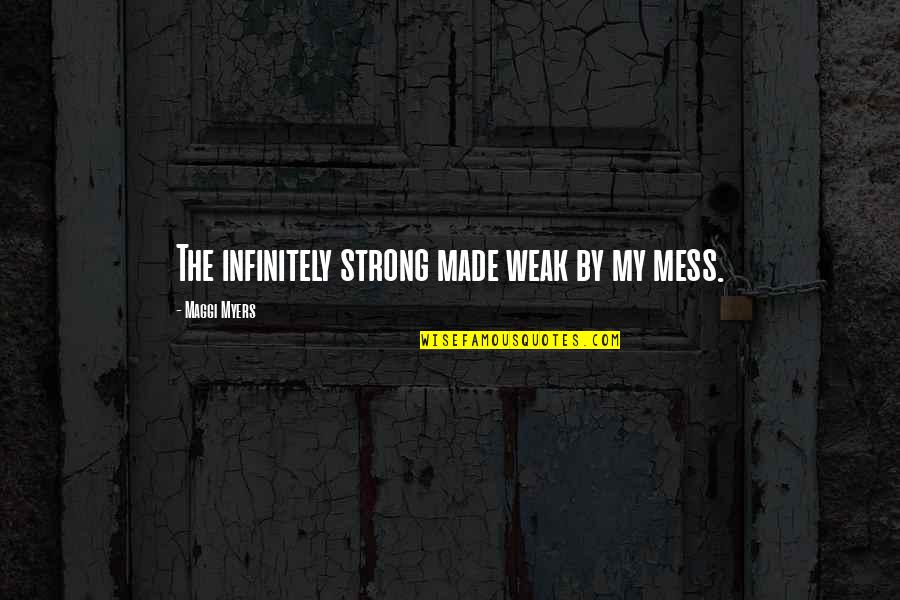 Aecosan Quotes By Maggi Myers: The infinitely strong made weak by my mess. Aecosan Quotes By Maggi Myers: The infinitely strong made weak by my mess.