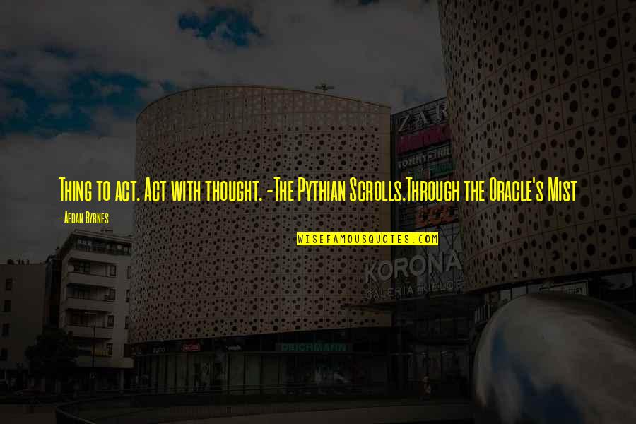 Aedan Quotes By Aedan Byrnes: Thing to act. Act with thought. -The Pythian